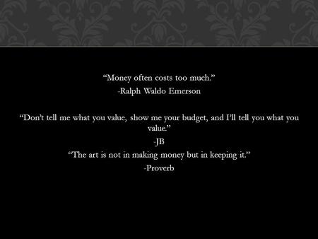 “Money often costs too much.” -Ralph Waldo Emerson “Don’t tell me what you value, show me your budget, and I’ll tell you what you value.” -JB “The art.