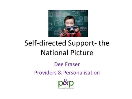 Self-directed Support- the National Picture Dee Fraser Providers & Personalisation.