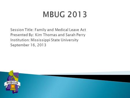 Session Title: Family and Medical Leave Act Presented By: Kim Thomas and Sarah Perry Institution: Mississippi State University September 16, 2013.