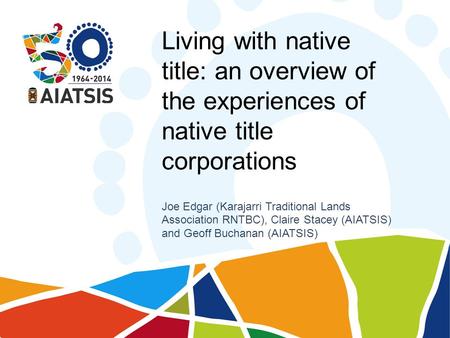 Living with native title: an overview of the experiences of native title corporations Joe Edgar (Karajarri Traditional Lands Association RNTBC), Claire.