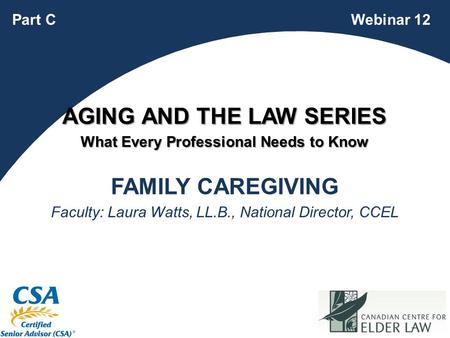 1 FAMILY CAREGIVING Faculty: Laura Watts, LL.B., National Director, CCEL Webinar 12Part C AGING AND THE LAW SERIES What Every Professional Needs to Know.