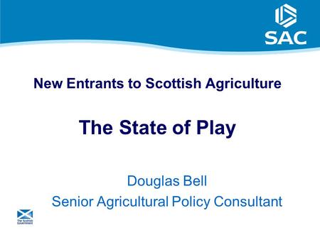 1 New Entrants to Scottish Agriculture The State of Play Douglas Bell Senior Agricultural Policy Consultant.