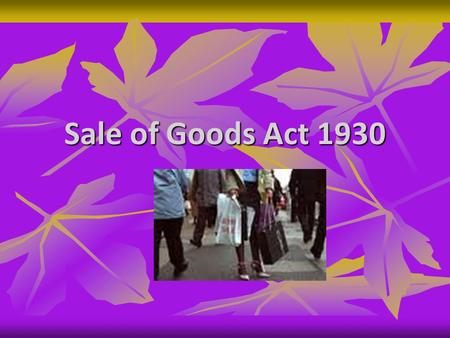 Sale of Goods Act 1930. Contd - Act Deals with goods Act Deals with goods Sec 4(1) – contract of sale – Contract of sale of goods is a contract whereby.