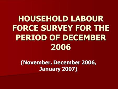 HOUSEHOLD LABOUR FORCE SURVEY FOR THE PERIOD OF DECEMBER 2006 (November, December 2006, January 2007)