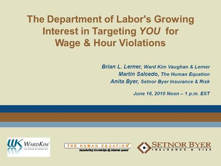 The Department of Labor's Growing Interest in Targeting YOU for Wage & Hour Violations Brian L. Lerner, Ward Kim Vaughan & Lerner Martin Salcedo, The Human.