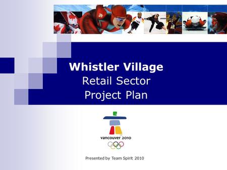 Whistler Village Retail Sector Project Plan Presented by Team Spirit 2010.