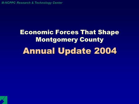 M-NCPPC Research & Technology Center Annual Update 2004 Economic Forces That Shape Montgomery County.