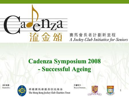 捐助機構： Funded by: 計劃夥伴： Project Partners: 1 Cadenza Symposium 2008 - Successful Ageing.