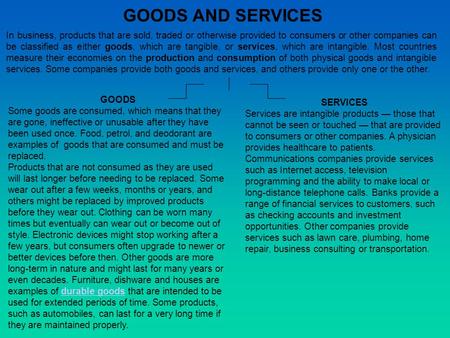 GOODS AND SERVICES In business, products that are sold, traded or otherwise provided to consumers or other companies can be classified as either goods,