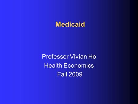 Medicaid Professor Vivian Ho Health Economics Fall 2009.