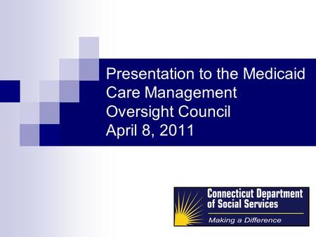 Presentation to the Medicaid Care Management Oversight Council April 8, 2011.