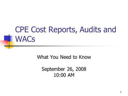 1 CPE Cost Reports, Audits and WACs What You Need to Know September 26, 2008 10:00 AM.