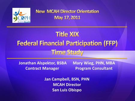 Jonathan Alspektor, BSBAMary Wieg, PHN, MBA Contract ManagerProgram Consultant Jan Campbell, BSN, PHN MCAH Director San Luis Obispo.