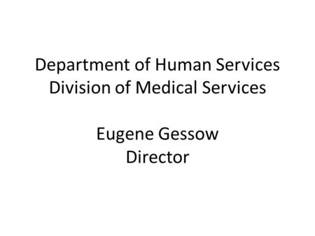 Department of Human Services Division of Medical Services Eugene Gessow Director.