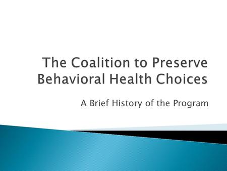 A Brief History of the Program.  Behavioral health services were provided in a variety of un-coordinated ways ◦ County government was responsible for.