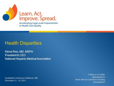 Health Disparities Elena Rios, MD, MSPH President & CEO National Hispanic Medical Association QualityNet Conference | Baltimore, MD December 13 – 15, 2011.