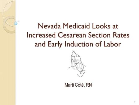 Nevada Medicaid Looks at Increased Cesarean Section Rates and Early Induction of Labor Marti Coté, RN 1.