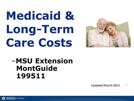 1 Medicaid & Long-Term Care Costs –MSU Extension MontGuide 199511 Updated March 2013.