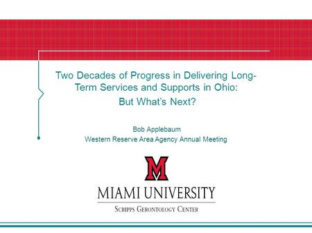 Two Decades of Progress in Delivering Long- Term Services and Supports in Ohio: But What’s Next? Bob Applebaum Western Reserve Area Agency Annual Meeting.