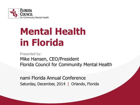 Mental Health in Florida Presented by: Mike Hansen, CEO/President Florida Council for Community Mental Health nami Florida Annual Conference Saturday,