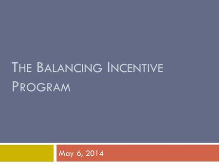 T HE B ALANCING I NCENTIVE P ROGRAM May 6, 2014. Program Overview  Section 10202 of the Affordable Care Act  Provides incentives for states to increase.