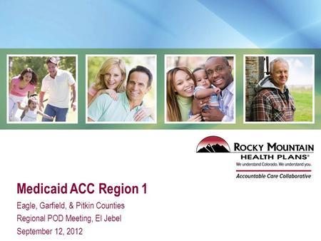 Medicaid ACC Region 1 Eagle, Garfield, & Pitkin Counties Regional POD Meeting, El Jebel September 12, 2012.