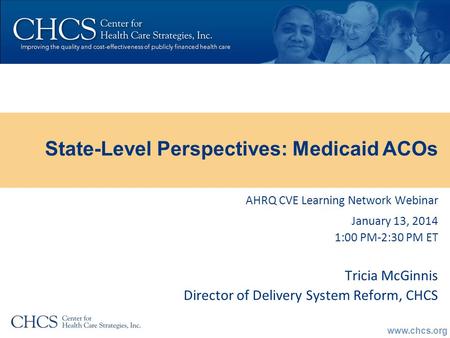 Www.chcs.org AHRQ CVE Learning Network Webinar January 13, 2014 1:00 PM-2:30 PM ET Tricia McGinnis Director of Delivery System Reform, CHCS State-Level.