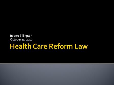 Robert Billington October 14, 2010.  Passed by Congress in March 2010  Thousands of pages  Hundreds of provisions to be implemented over several years.