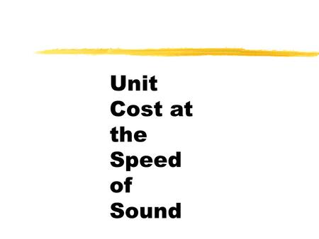 Unit Cost at the Speed of Sound. Overview zWhat it is and what it “ain’t” zWhy the hype? zThe dreaded calculation z“Whussup”with us? zNow what?