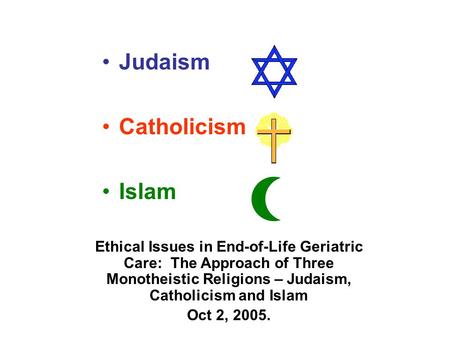 Judaism Catholicism Islam Ethical Issues in End-of-Life Geriatric Care: The Approach of Three Monotheistic Religions – Judaism, Catholicism and Islam Oct.