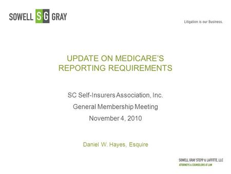 UPDATE ON MEDICARE’S REPORTING REQUIREMENTS SC Self-Insurers Association, Inc. General Membership Meeting November 4, 2010 Daniel W. Hayes, Esquire.