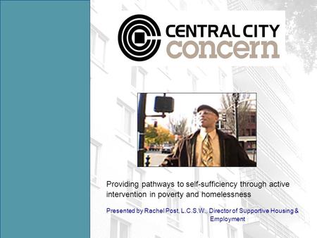 Providing pathways to self-sufficiency through active intervention in poverty and homelessness Presented by Rachel Post, L.C.S.W., Director of Supportive.