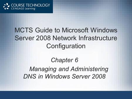 MCTS Guide to Microsoft Windows Server 2008 Network Infrastructure Configuration Chapter 6 Managing and Administering DNS in Windows Server 2008.