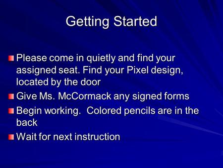 Getting Started Please come in quietly and find your assigned seat. Find your Pixel design, located by the door Give Ms. McCormack any signed forms Begin.