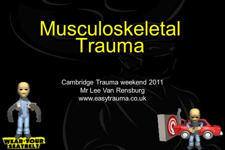 Musculoskeletal Trauma Cambridge Trauma weekend 2011 Mr Lee Van Rensburg www.easytrauma.co.uk.