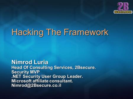 Hacking The Framework Nimrod Luria Head Of Consulting Services, 2Bsecure. Security MVP.NET Security User Group Leader. Microsoft affiliate consultant.