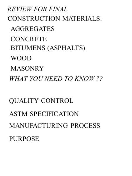 REVIEW FOR FINAL CONSTRUCTION MATERIALS: WOOD CONCRETE BITUMENS (ASPHALTS) MASONRY WHAT YOU NEED TO KNOW ?? QUALITY CONTROL ASTM SPECIFICATION MANUFACTURING.