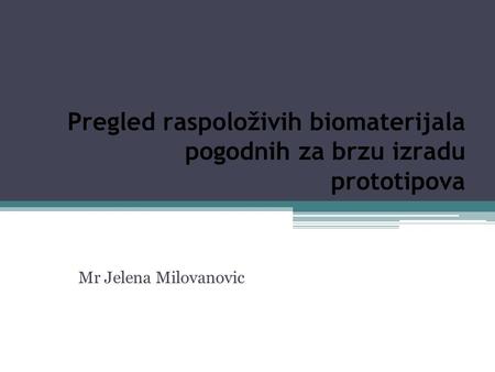 Pregled raspoloživih biomaterijala pogodnih za brzu izradu prototipova Mr Jelena Milovanovic.