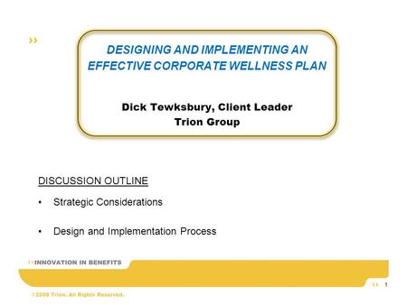 ©2008 Trion. All Rights Reserved. 1 DESIGNING AND IMPLEMENTING AN EFFECTIVE CORPORATE WELLNESS PLAN Dick Tewksbury, Client Leader Trion Group DISCUSSION.