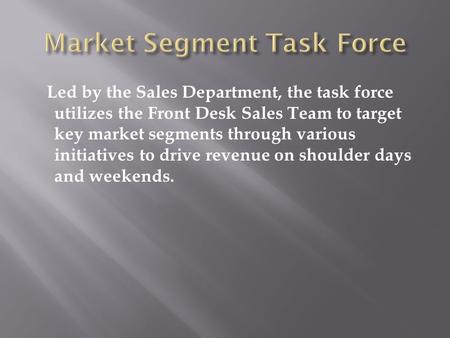 Led by the Sales Department, the task force utilizes the Front Desk Sales Team to target key market segments through various initiatives to drive revenue.