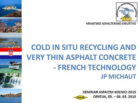 HRVATSKO ASFALTERSKO DRUŠTVO COLD IN SITU RECYCLING AND VERY THIN ASPHALT CONCRETE - FRENCH TECHNOLOGY JP MICHAUT SEMINAR ASFALTNI KOLNICI 2015 OPATIJA,