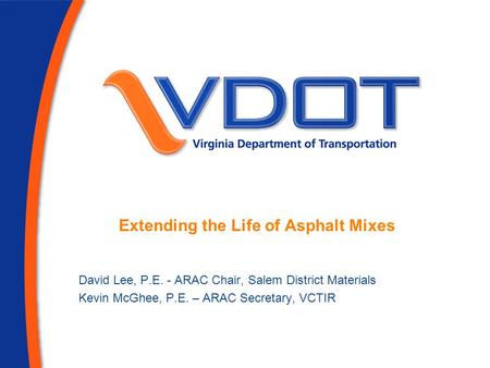 Extending the Life of Asphalt Mixes David Lee, P.E. - ARAC Chair, Salem District Materials Kevin McGhee, P.E. – ARAC Secretary, VCTIR.