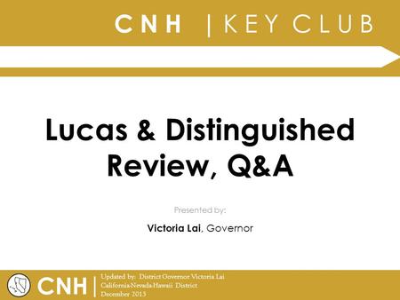 C N H | K E Y C L U B | Updated by: District Governor Victoria Lai California-Nevada-Hawaii District December 2013 Presented by: CNH Lucas & Distinguished.