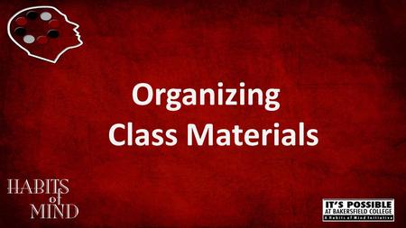 Organizing Class Materials. Organizing Class Materials What are the benefits of keeping your class materials organized? www.bakersfieldcollege.edu/habits-of-mind.