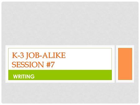 K-3 JOB-ALIKE SESSION #7 WRITING. CONTENT & LANGUAGE OBJECTIVES CONTENT OBJECTIVES: Participants will become familiar with Common Core Standards for Writing.