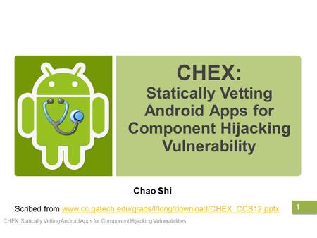 CHEX: Statically Vetting Android Apps for Component Hijacking Vulnerability Chao Shi CHEX: Statically Vetting Android Apps for Component Hijacking Vulnerabilities.