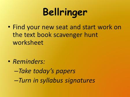 Bellringer Find your new seat and start work on the text book scavenger hunt worksheet Reminders: Take today’s papers Turn in syllabus signatures.