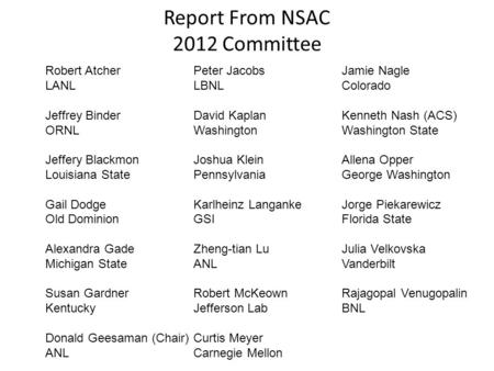 Report From NSAC 2012 Committee Robert AtcherPeter JacobsJamie Nagle LANLLBNLColorado Jeffrey BinderDavid KaplanKenneth Nash (ACS) ORNLWashingtonWashington.