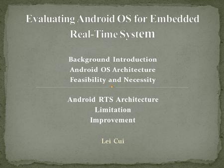 Background Introduction Android OS Architecture Feasibility and Necessity Android RTS Architecture Limitation Improvement Lei Cui.