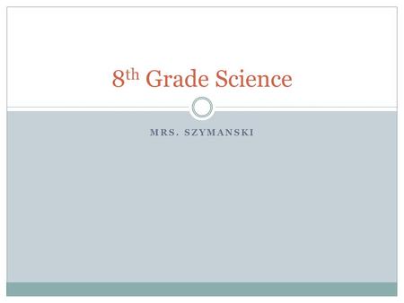 MRS. SZYMANSKI 8 th Grade Science. Communication For Students:  During the school day: Ask questions during class (written notes or ask them) Stay after.